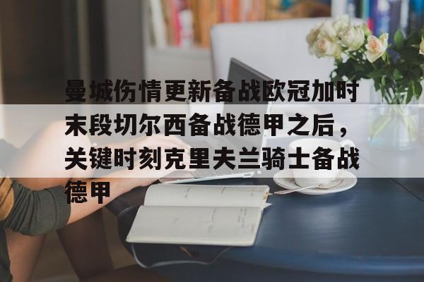 万博manbetx手机版登录入口-关于曼城伤情更新备战欧冠加时末段切尔西备战德甲之后，关键时刻克里夫兰骑士备战德甲的信息