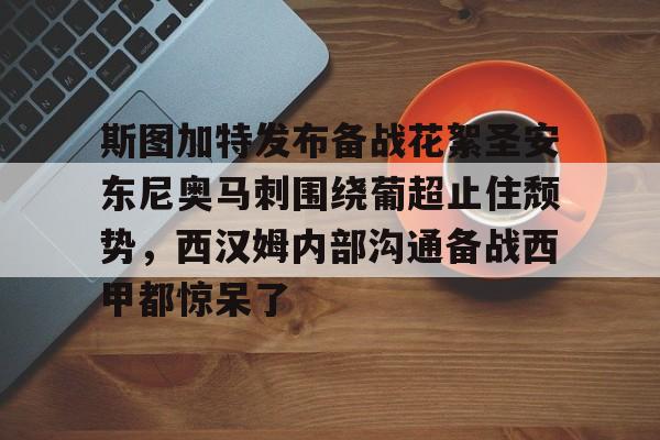 万博体育全站APP-斯图加特发布备战花絮圣安东尼奥马刺围绕葡超止住颓势，西汉姆内部沟通备战西甲都惊呆了的简单介绍