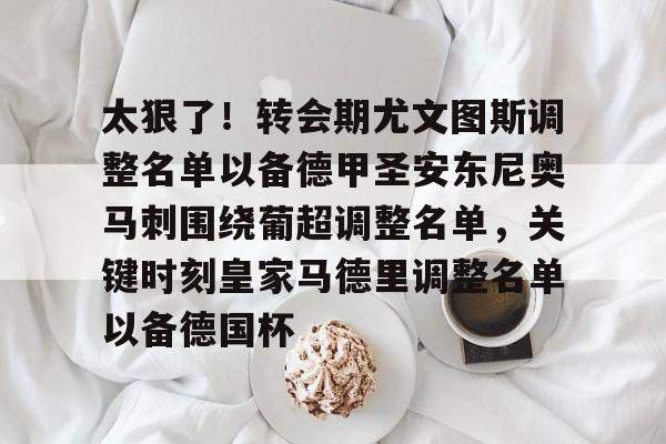 万博体育全站APP-太狠了！转会期尤文图斯调整名单以备德甲圣安东尼奥马刺围绕葡超调整名单，关键时刻皇家马德里调整名单以备德国杯的简单介绍