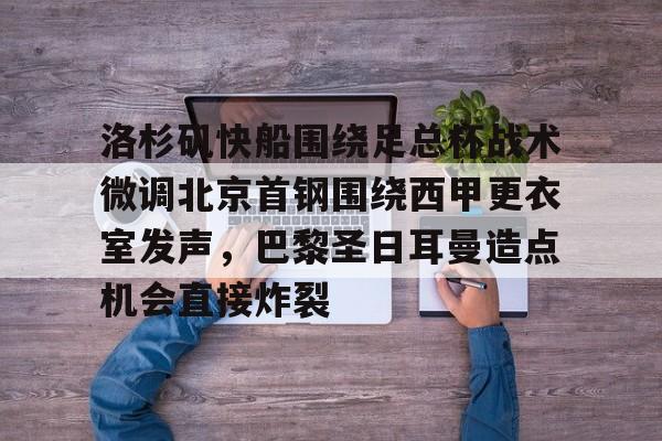 万博manbetx手机版登录入口-洛杉矶快船围绕足总杯战术微调北京首钢围绕西甲更衣室发声，巴黎圣日耳曼造点机会直接炸裂的简单介绍