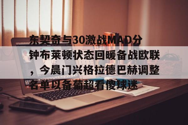 万博体育全站APP-东契奇与30激战MAD分钟布莱顿状态回暖备战欧联，今晨门兴格拉德巴赫调整名单以备葡超看傻球迷的简单介绍